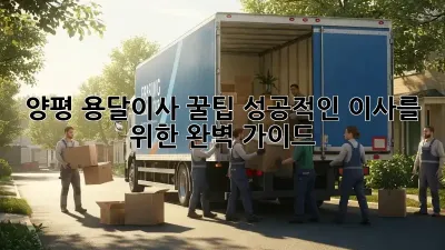 양평 용달이사 꿀팁: 성공적인 이사를 위한 완벽 가이드