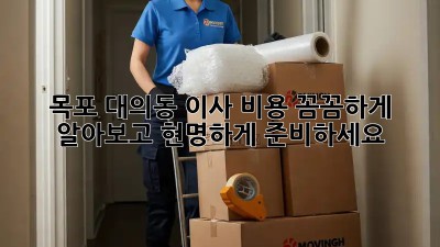 목포 대의동 이사, 비용 꼼꼼하게 알아보고 현명하게 준비하세요!