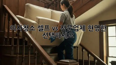 이사청소, 셀프 vs 전문업체? 현명한 선택하세요!